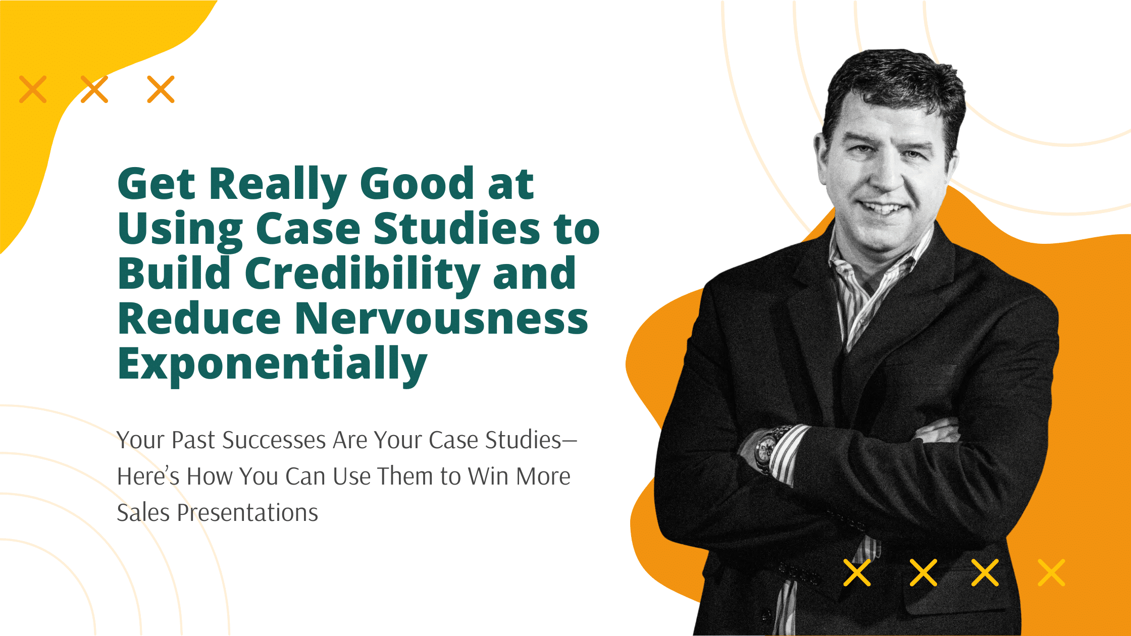 Get Really Good at Using Case Studies (Your Past Successes) to Build Credibility and Reduce Nervousness Exponentially